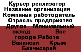 Курьер-реализатор › Название организации ­ Компания-работодатель › Отрасль предприятия ­ Другое › Минимальный оклад ­ 20 000 - Все города Работа » Вакансии   . Крым,Бахчисарай